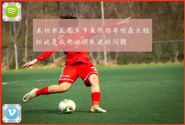 米切尔反思末节表现称布伦森太轻松这是我们必须改进的问题