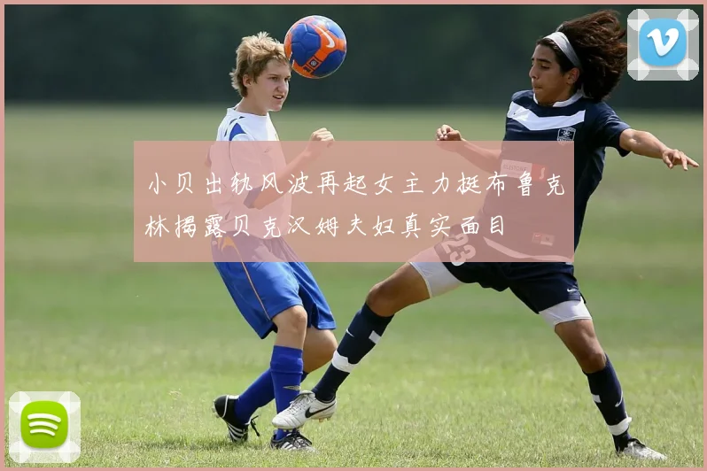 小贝出轨风波再起女主力挺布鲁克林揭露贝克汉姆夫妇真实面目