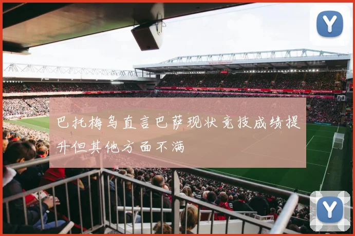 巴托梅乌直言巴萨现状竞技成绩提升但其他方面不满