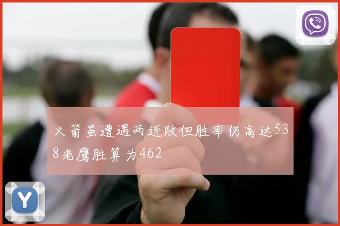 火箭虽遭遇两连败但胜率仍高达538老鹰胜算为462
