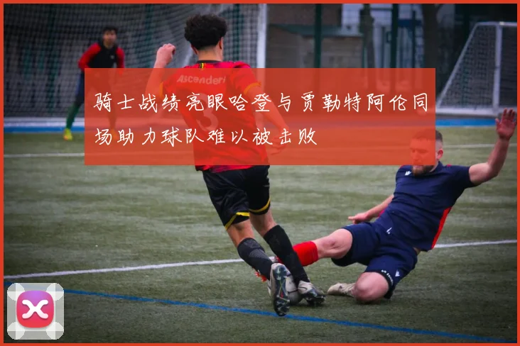 骑士战绩亮眼哈登与贾勒特阿伦同场助力球队难以被击败