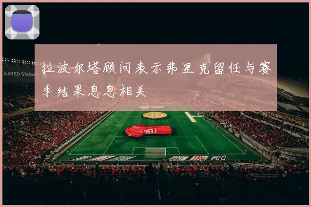 拉波尔塔顾问表示弗里克留任与赛季结果息息相关