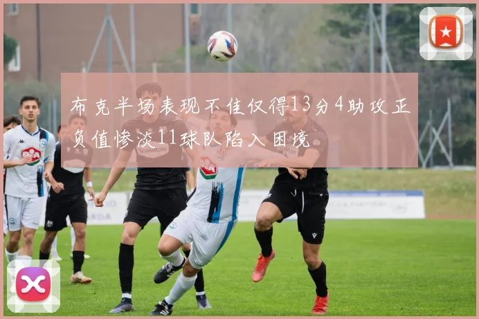 布克半场表现不佳仅得13分4助攻正负值惨淡11球队陷入困境