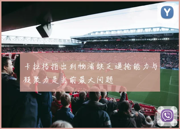 卡拉格指出利物浦缺乏逼抢能力与凝聚力是当前最大问题