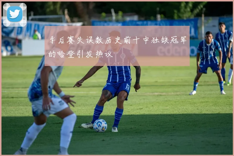 季后赛失误数历史前十中独缺冠军的哈登引发热议