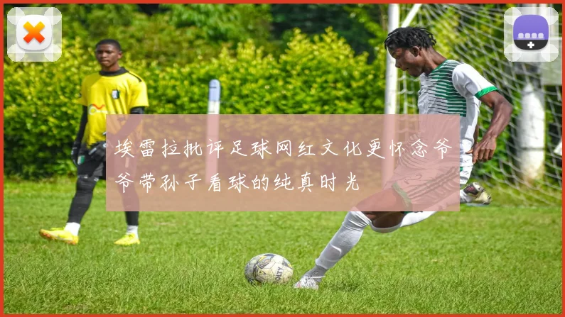 埃雷拉批评足球网红文化更怀念爷爷带孙子看球的纯真时光