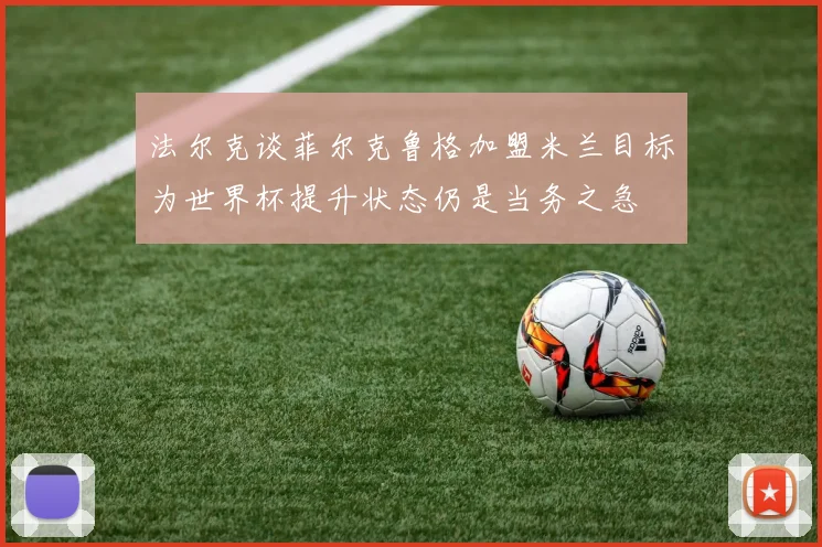 法尔克谈菲尔克鲁格加盟米兰目标为世界杯提升状态仍是当务之急