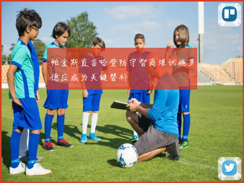 帕金斯直言哈登防守智商堪忧施罗德应成为关键替补