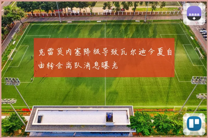 克雷莫内塞降级导致瓦尔迪今夏自由转会离队消息曝光