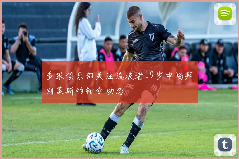 多家俱乐部关注流浪者19岁中场拜利莱斯的转会动态