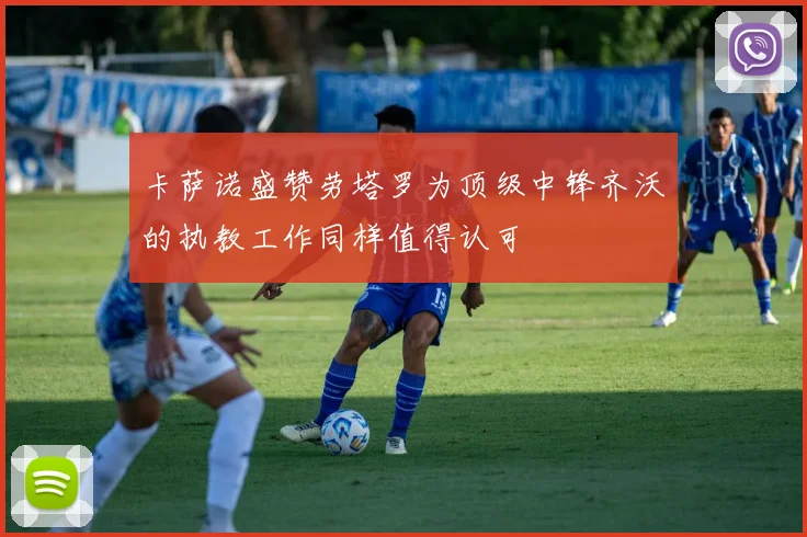 卡萨诺盛赞劳塔罗为顶级中锋齐沃的执教工作同样值得认可